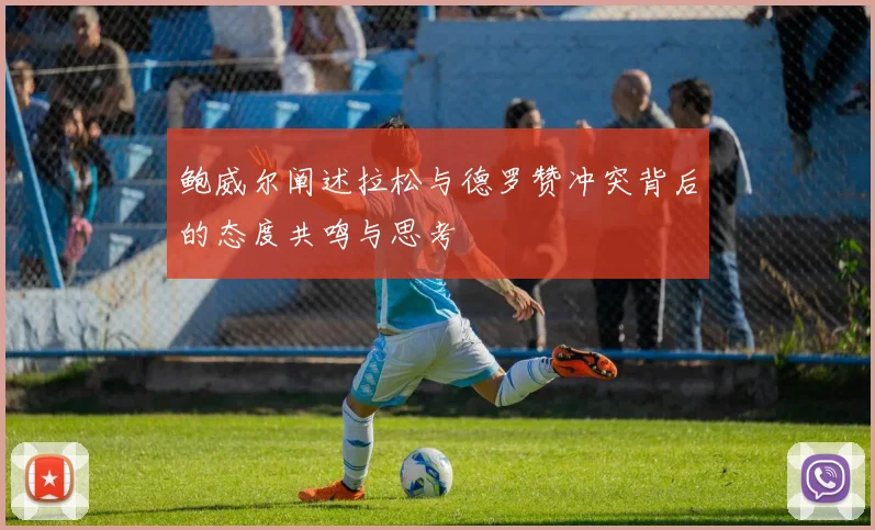 鲍威尔阐述拉松与德罗赞冲突背后的态度共鸣与思考