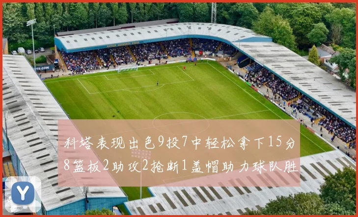 科塔表现出色9投7中轻松拿下15分8篮板2助攻2抢断1盖帽助力球队胜利