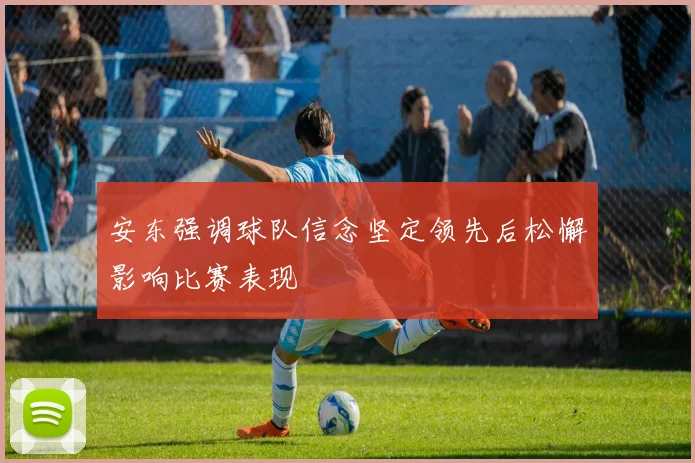 安东强调球队信念坚定领先后松懈影响比赛表现