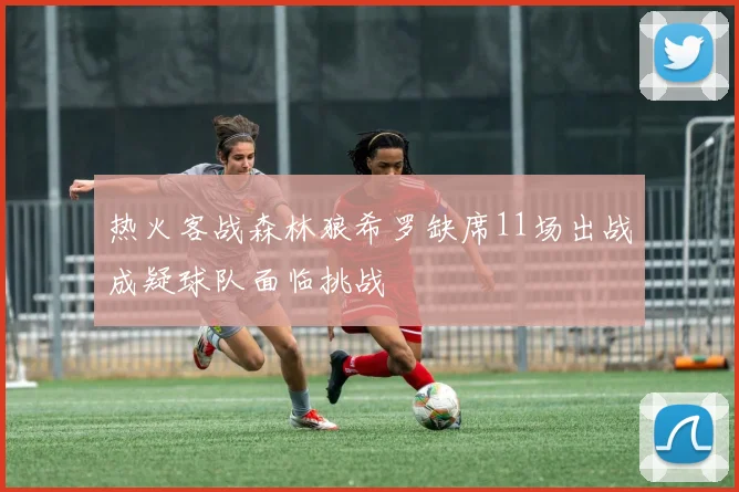 热火客战森林狼希罗缺席11场出战成疑球队面临挑战