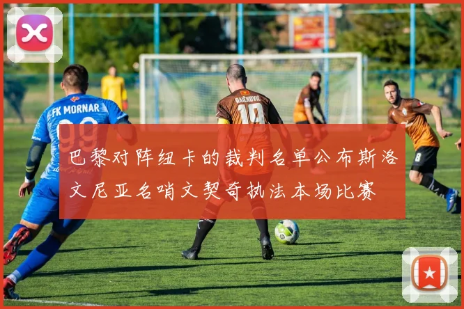 巴黎对阵纽卡的裁判名单公布斯洛文尼亚名哨文契奇执法本场比赛
