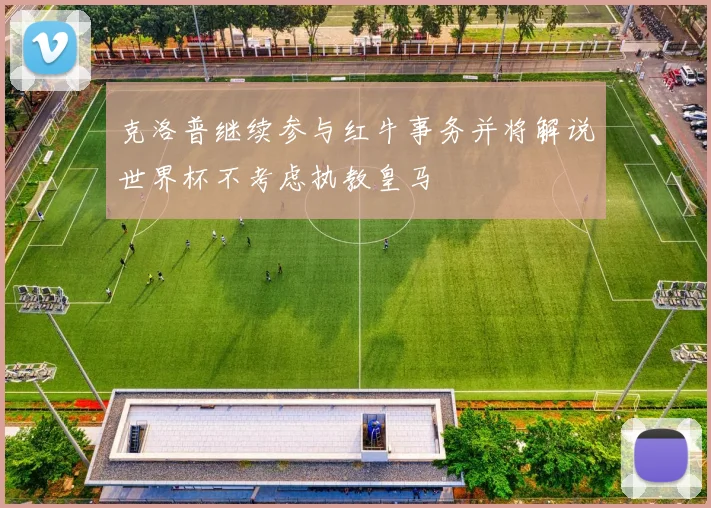 克洛普继续参与红牛事务并将解说世界杯不考虑执教皇马